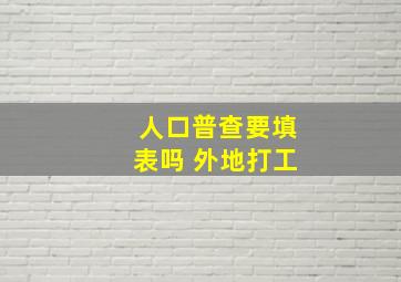 人口普查要填表吗 外地打工